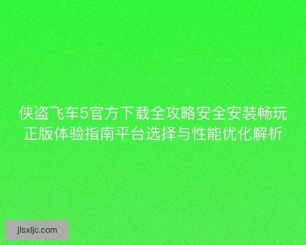 侠盗飞车5官方下载全攻略安全安装畅玩正版体验指南平台选择与性能优化解析