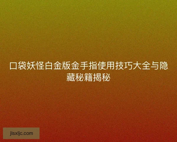 口袋妖怪白金版金手指使用技巧大全与隐藏秘籍揭秘