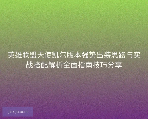 英雄联盟天使凯尔版本强势出装思路与实战搭配解析全面指南技巧分享
