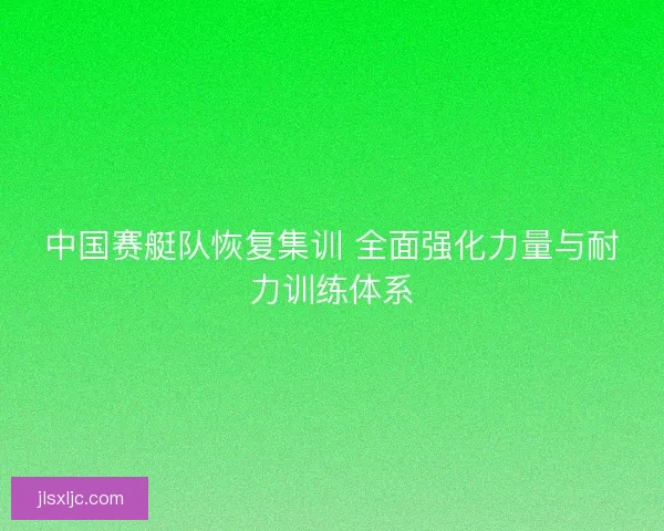 中国赛艇队恢复集训 全面强化力量与耐力训练体系